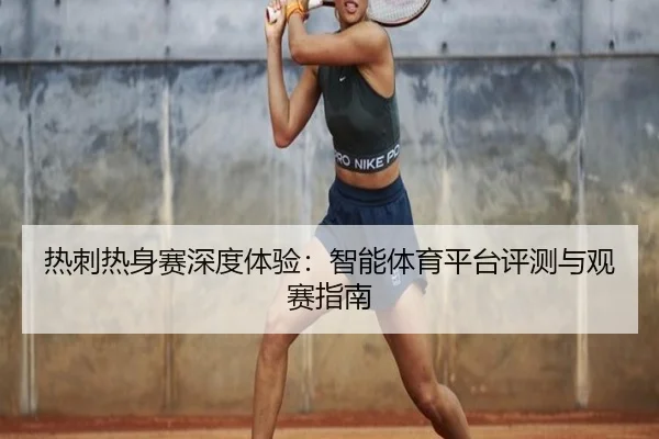 热刺热身赛深度体验：智能体育平台评测与观赛指南