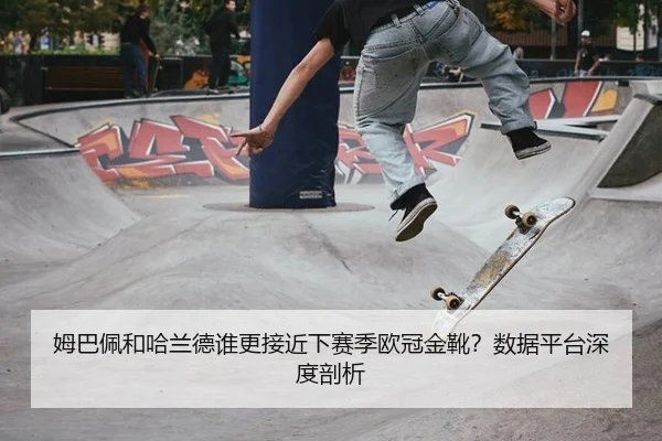 姆巴佩和哈兰德谁更接近下赛季欧冠金靴？数据平台深度剖析